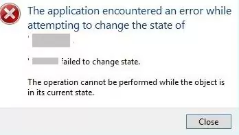 The application encountered an error while attempting to change the state of … Failed to change state The operation cannot be performed while the object is in its current state